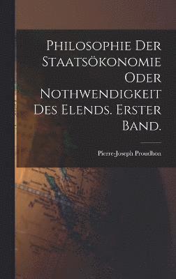 bokomslag Philosophie der Staatsökonomie oder Nothwendigkeit des Elends. Erster Band.