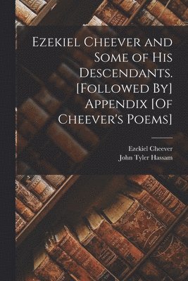 Ezekiel Cheever and Some of His Descendants. [Followed By] Appendix [Of Cheever's Poems] 1