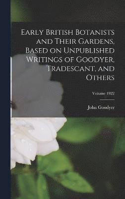 Early British Botanists and Their Gardens, Based on Unpublished Writings of Goodyer, Tradescant, and Others; Volume 1922 1