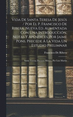 Francisco De Ribera - Vida De Santa Teresa De Jesús / Por El P. Francisco De Ribera. Nueva Ed. Aumentada Con Una Introducción, Notas Y Apéndices, Por Jaime Pons. Precede Á La Vida Un Estudio Prelimnar, Inbunden
