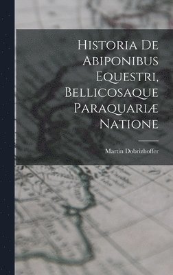 bokomslag Historia De Abiponibus Equestri, Bellicosaque Paraquariæ Natione