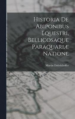 Historia De Abiponibus Equestri, Bellicosaque Paraquari Natione 1