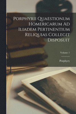 bokomslag Porphyrii Quaestionum Homericarum Ad Iliadem Pertinentium Reliquias Collegit Disposuit; Volume 1