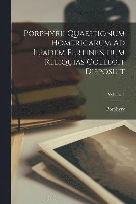 Porphyrii Quaestionum Homericarum Ad Iliadem Pertinentium Reliquias Collegit Disposuit; Volume 1 1