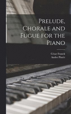 César Franck, Andor Pintér - Prelude, Chorale and Fugue for the Piano, Inbunden