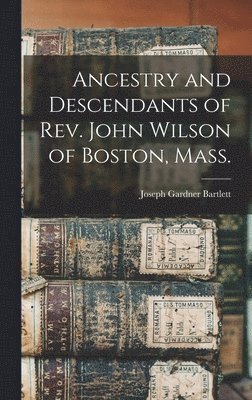 Ancestry and Descendants of Rev. John Wilson of Boston, Mass. 1