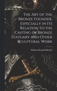 bokomslag The art of the Bronze Founder, Especially in its Relation to the Casting of Bronze Statuary and Other Sculptural Work