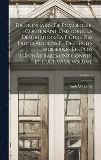 bokomslag Dictionnaire de pomologie, contenant l'histoire, la description, la figure des fruits anciens et des fruits modernes les plus g(c)n(c)ralement connus et cultiv(c)s Volume; Volume 6