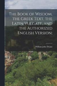bokomslag The Book of Wisdom, the Greek Text, the Latin Vulgate, and the Authorized English Version;