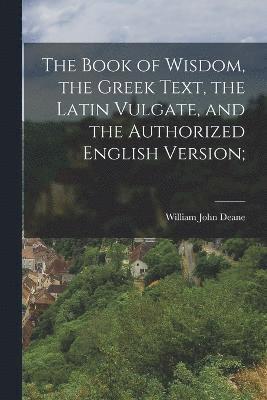 The Book of Wisdom, the Greek Text, the Latin Vulgate, and the Authorized English Version; 1