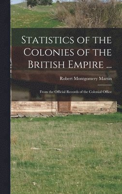 Robert Montgomery Martin - Statistics of the Colonies of the British Empire ..., Inbunden