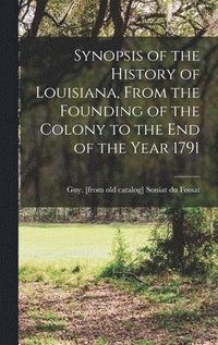 bokomslag Synopsis of the History of Louisiana, From the Founding of the Colony to the end of the Year 1791