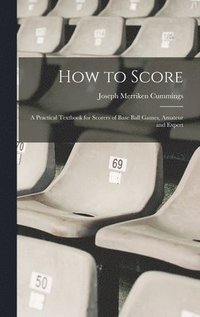 bokomslag How to Score; a Practical Textbook for Scorers of Base Ball Games, Amateur and Expert