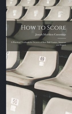 How to Score; a Practical Textbook for Scorers of Base Ball Games, Amateur and Expert 1