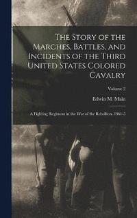 bokomslag The Story of the Marches, Battles, and Incidents of the Third United States Colored Cavalry; a Fighting Regiment in the War of the Rebellion, 1861-5; Volume 2