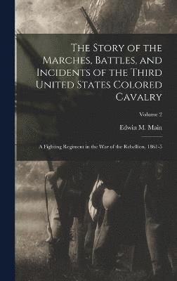 bokomslag Story of the Marches, Battles, and Incidents of the Third United States Colored Cavalry; a Fighting Regiment in the War of the Rebellion, 1861-5; Volume 2