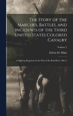 bokomslag The Story of the Marches, Battles, and Incidents of the Third United States Colored Cavalry; a Fighting Regiment in the War of the Rebellion, 1861-5; Volume 2