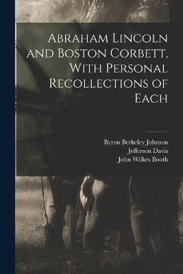 Abraham Lincoln and Boston Corbett, With Personal Recollections of Each 1