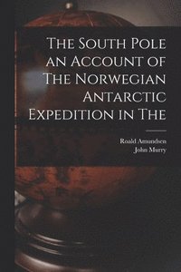 bokomslag The South Pole an Account of The Norwegian Antarctic Expedition in The