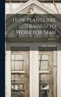 bokomslag How Plants are Trained to Work for man; Volume 1