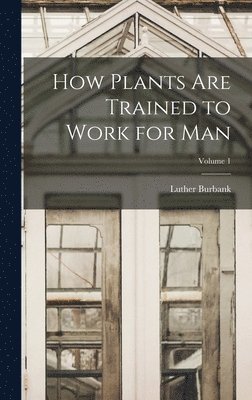 bokomslag How Plants are Trained to Work for man; Volume 1