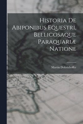 bokomslag Historia De Abiponibus Equestri, Bellicosaque Paraquariæ Natione