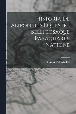 Historia De Abiponibus Equestri, Bellicosaque Paraquari Natione 1