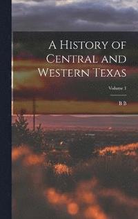 bokomslag A History of Central and Western Texas; Volume 1