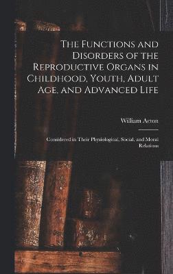 William Acton - Functions and Disorders of the Reproductive Organs in Childhood, Youth, Adult age, and Advanced Life, Inbunden
