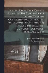 bokomslag Letters From John Quincy Adams to his Constituents of the Twelfth Congressional District in Massachusetts. To Which is Added his Speech in Congress, Delivered February 9, 1837