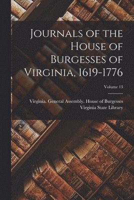Virginia State Library, Virginia General Assembly House of - Journals of the House of Burgesses of Virginia, 1619-1776; Volume 13, Häftad
