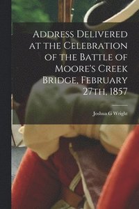 bokomslag Address Delivered at the Celebration of the Battle of Moore's Creek Bridge, February 27th, 1857