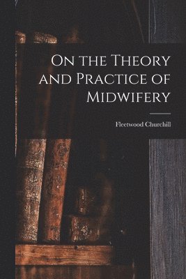 bokomslag On the Theory and Practice of Midwifery