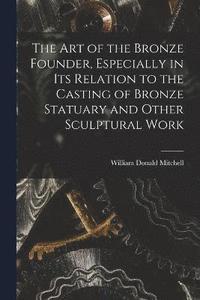 bokomslag The art of the Bronze Founder, Especially in its Relation to the Casting of Bronze Statuary and Other Sculptural Work