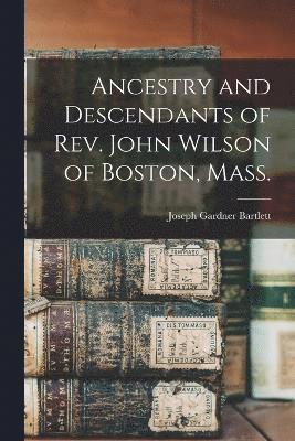 Ancestry and Descendants of Rev. John Wilson of Boston, Mass. 1