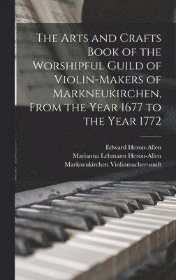 The Arts and Crafts Book of the Worshipful Guild of Violin-makers of Markneukirchen, From the Year 1677 to the Year 1772 1