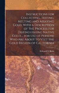 bokomslag Instructions for Collecting, Testing, Melting and Assaying Gold, With a Description of the Process for Distinguishing Native Gold ... for use of Persons who are About to Visit the Gold Region of