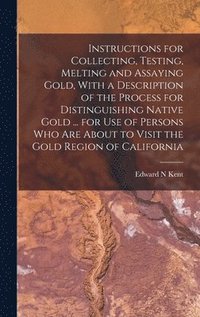bokomslag Instructions for Collecting, Testing, Melting and Assaying Gold, With a Description of the Process for Distinguishing Native Gold ... for use of Persons who are About to Visit the Gold Region of Ca...