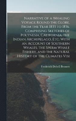 bokomslag Narrative of a Whaling Voyage Round the Globe, From the Year 1833 to 1836. Comprising Sketches of Polynesia, California, the Indian Archipelago, etc. With an Account of Southern Whales, the Sperm