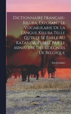 Dictionnaire franais-kiluba, exposant le vocabularie de la langue kiluba telle qu'elle se parle au Katanga, publi par le Ministere des Colonies de Belgique 1