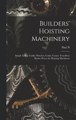Builders' Hoisting Machinery; Simple Lifting Tackle; Winches; Crabs; Cranes; Travellers; Motive Power for Hoisting Machinery 1