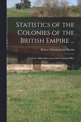 Statistics of the Colonies of the British Empire ... 1