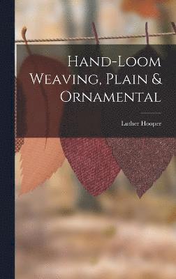 Luther Hooper - Hand-loom Weaving, Plain & Ornamental, Inbunden