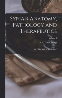 bokomslag Syrian Anatomy, Pathology and Therapeutics; or, "The Book of Medicines."; Volume 2