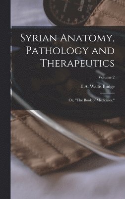 bokomslag Syrian Anatomy, Pathology and Therapeutics; or, "The Book of Medicines."; Volume 2