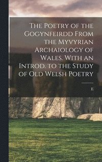 bokomslag The Poetry of the Gogynfeirdd From the Myvyrian Archaiology of Wales. With an Introd. to the Study of Old Welsh Poetry