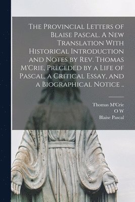 Blaise Pascal, Thomas M'Crie, O W 1824-1888 Wight - Provincial Letters of Blaise Pascal. A new Translation With Historical Introduction and Notes by Rev. Thomas M'Crie, Preceded by a Life of Pascal, a Critical Essay, and a Biographical Notice .., Häftad