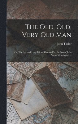 bokomslag The old, old, Very old man; or, The age and Long Life of Thomas Par, the son of John Parr of Winnington ...