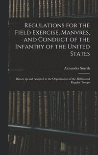 bokomslag Regulations for the Field Exercise, Manvres, and Conduct of the Infantry of the United States [microform]