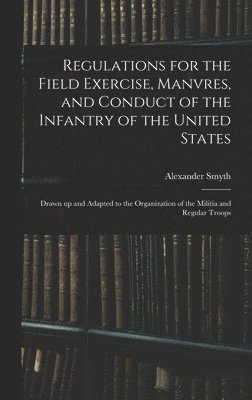 Alexander Smyth - Regulations for the Field Exercise, Manvres, and Conduct of the Infantry of the United States [microform], Inbunden